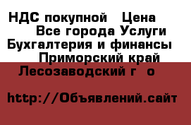 НДС покупной › Цена ­ 2 000 - Все города Услуги » Бухгалтерия и финансы   . Приморский край,Лесозаводский г. о. 